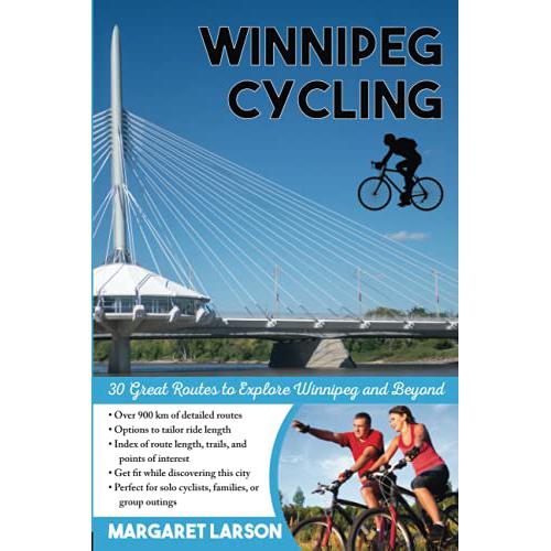 Winnipeg Cycling: 30 Great Routes to Explore Winnipeg and Beyond