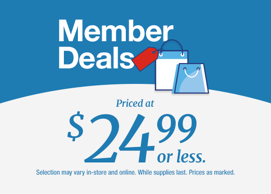 Member Deals Priced at $24.99 or less. Selection may vary in-store and online. While supplies last. Prices as marked. 